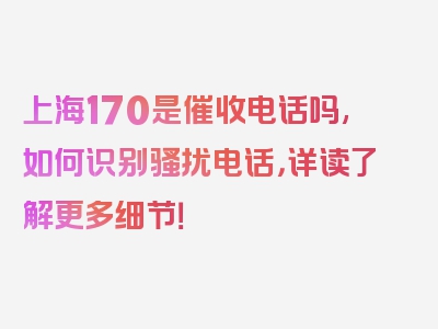 上海170是催收电话吗,如何识别骚扰电话，详读了解更多细节！