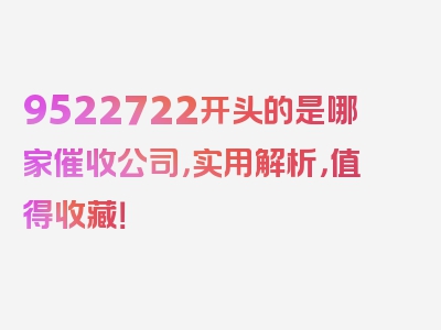 9522722开头的是哪家催收公司，实用解析，值得收藏！