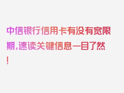 中信银行信用卡有没有宽限期，速读关键信息一目了然！