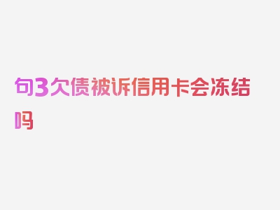 句3欠债被诉信用卡会冻结吗