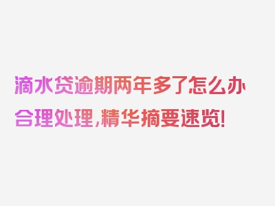 滴水贷逾期两年多了怎么办合理处理,精华摘要速览！