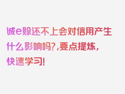 诚e赊还不上会对信用产生什么影响吗?，要点提炼，快速学习！