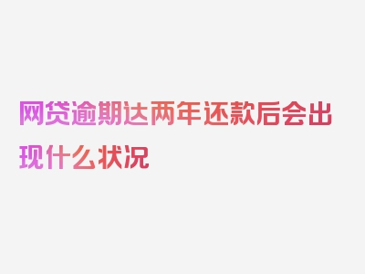 网贷逾期达两年还款后会出现什么状况