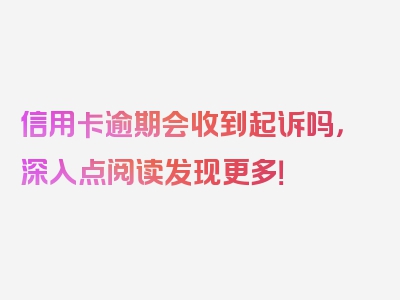 信用卡逾期会收到起诉吗，深入点阅读发现更多！