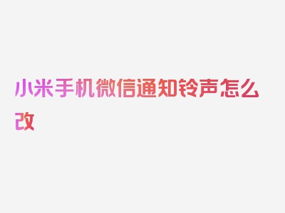 小米手机微信通知铃声怎么改