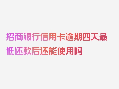 招商银行信用卡逾期四天最低还款后还能使用吗