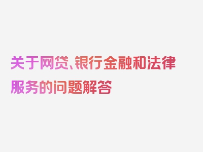 关于网贷、银行金融和法律服务的问题解答