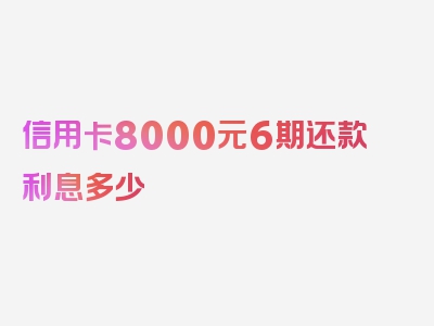 信用卡8000元6期还款利息多少