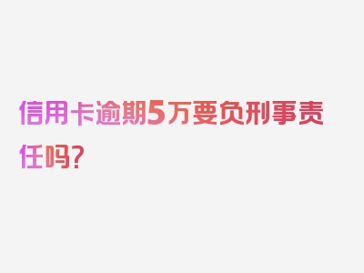 信用卡逾期5万要负刑事责任吗？