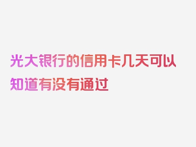 光大银行的信用卡几天可以知道有没有通过