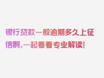 银行贷款一般逾期多久上征信啊，一起看看专业解读!