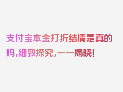 支付宝本金打折结清是真的吗，细致探究，一一揭晓！