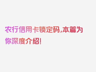 农行信用卡锁定码，本篇为你深度介绍!