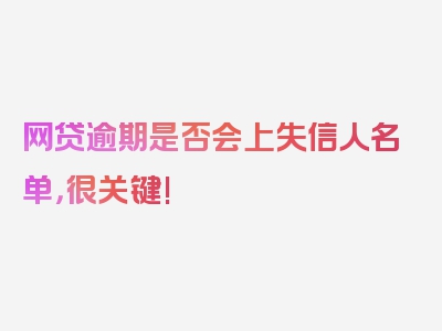 网贷逾期是否会上失信人名单，很关键!