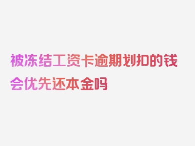 被冻结工资卡逾期划扣的钱会优先还本金吗