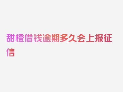 甜橙借钱逾期多久会上报征信