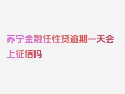 苏宁金融任性贷逾期一天会上征信吗