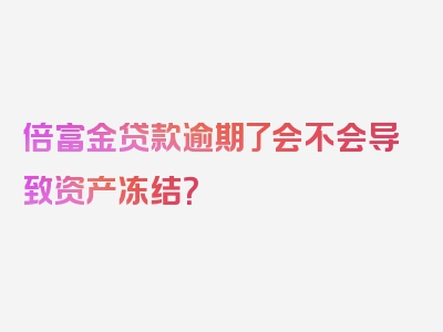 倍富金贷款逾期了会不会导致资产冻结？