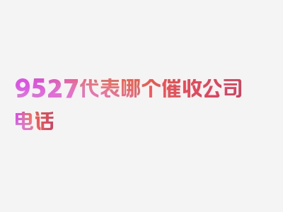 9527代表哪个催收公司电话