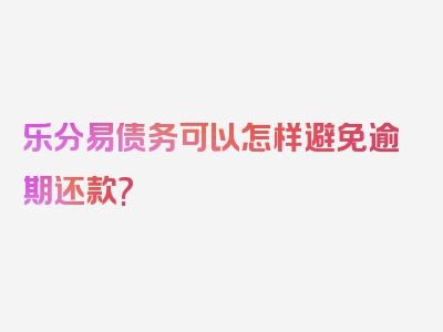 乐分易债务可以怎样避免逾期还款?