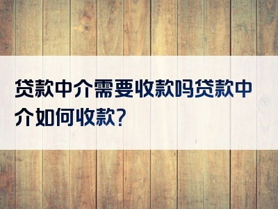 贷款中介需要收款吗贷款中介如何收款？