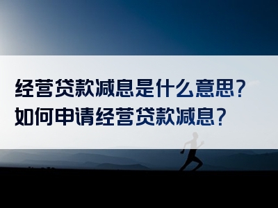 经营贷款减息是什么意思？如何申请经营贷款减息？