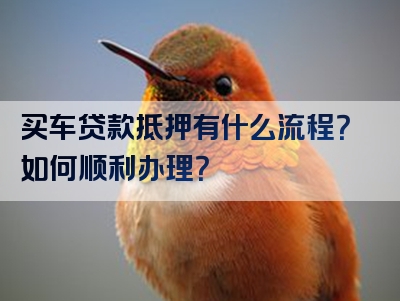 买车贷款抵押有什么流程？如何顺利办理？