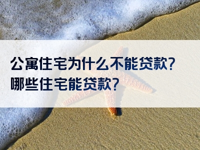 公寓住宅为什么不能贷款？哪些住宅能贷款？