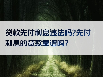 贷款先付利息违法吗？先付利息的贷款靠谱吗？