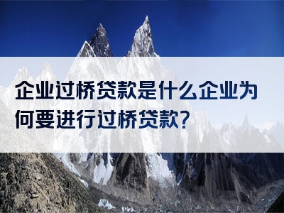 企业过桥贷款是什么企业为何要进行过桥贷款？