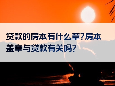 贷款的房本有什么章？房本盖章与贷款有关吗？