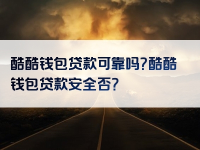 酷酷钱包贷款可靠吗？酷酷钱包贷款安全否？