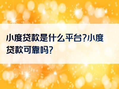 小度贷款是什么平台？小度贷款可靠吗？