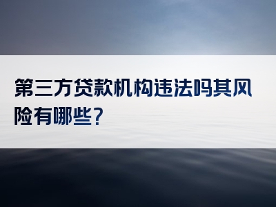 第三方贷款机构违法吗其风险有哪些？