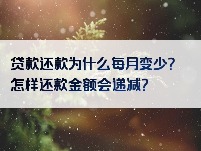 贷款还款为什么每月变少？怎样还款金额会递减？