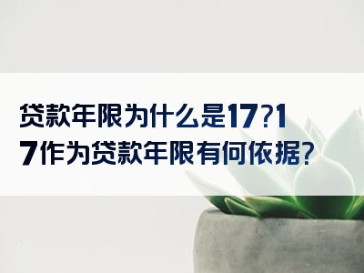 贷款年限为什么是17？17作为贷款年限有何依据？