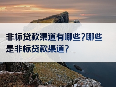 非标贷款渠道有哪些？哪些是非标贷款渠道？