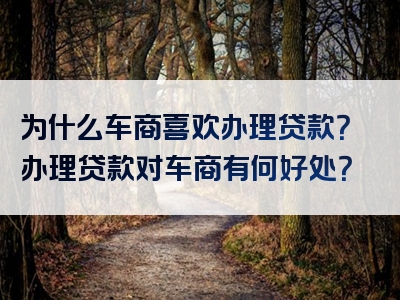 为什么车商喜欢办理贷款？办理贷款对车商有何好处？