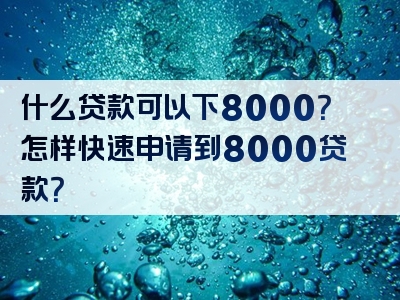 什么贷款可以下8000？怎样快速申请到8000贷款？