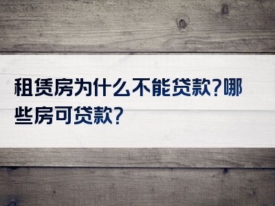 租赁房为什么不能贷款？哪些房可贷款？