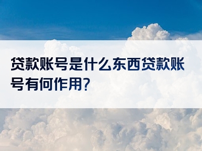 贷款账号是什么东西贷款账号有何作用？