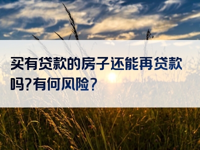 买有贷款的房子还能再贷款吗？有何风险？