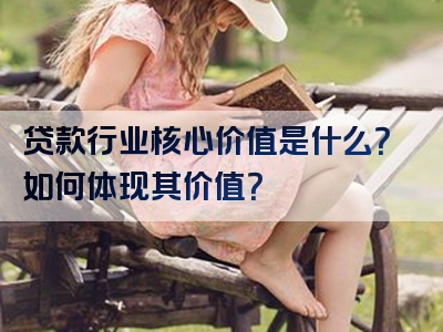 贷款行业核心价值是什么？如何体现其价值？