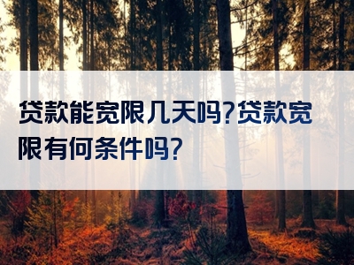 贷款能宽限几天吗？贷款宽限有何条件吗？