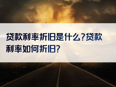 贷款利率折旧是什么？贷款利率如何折旧？