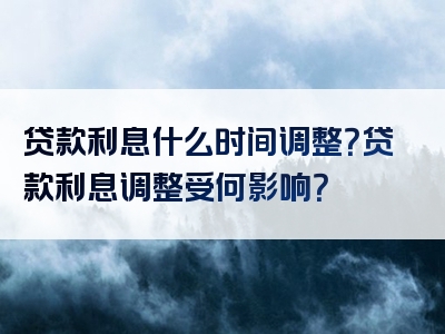 贷款利息什么时间调整？贷款利息调整受何影响？