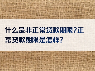 什么是非正常贷款期限？正常贷款期限是怎样？