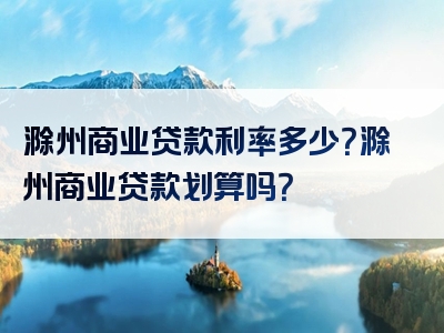 滁州商业贷款利率多少？滁州商业贷款划算吗？