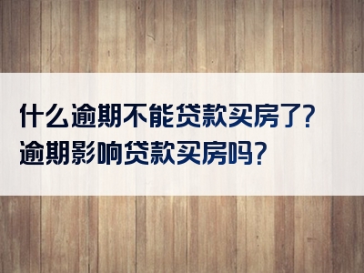 什么逾期不能贷款买房了？逾期影响贷款买房吗？