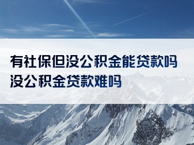 有社保但没公积金能贷款吗没公积金贷款难吗